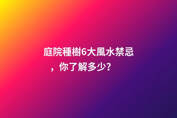 庭院種樹6大風水禁忌，你了解多少？